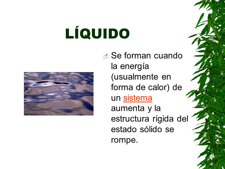 LÍQUIDO Se forman cuando la energía (usualmente en forma de calor) de un sistema aumenta y la estructura rígida del estado sólido se rompe.