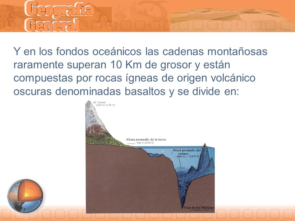 Y en los fondos oceánicos las cadenas montañosas raramente superan 10 Km de grosor y están compuestas por rocas ígneas de origen volcánico oscuras denominadas basaltos y se divide en: