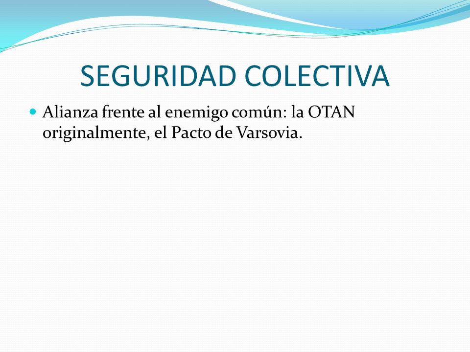 SEGURIDAD COLECTIVA Alianza frente al enemigo común: la OTAN originalmente, el Pacto de Varsovia.
