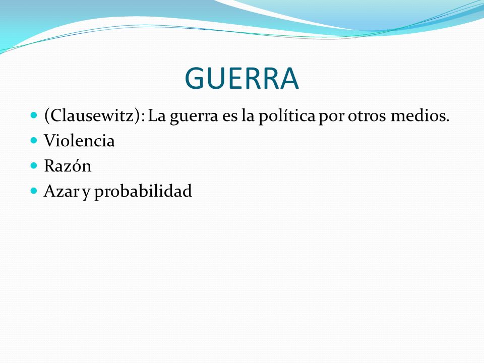 GUERRA (Clausewitz): La guerra es la política por otros medios.