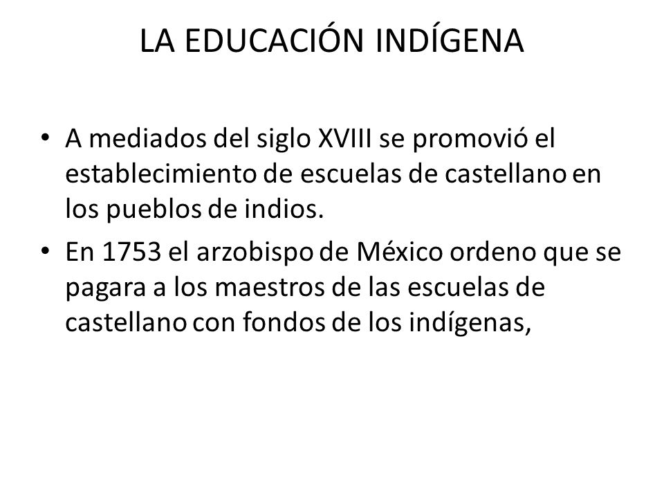 LA EDUCACIÓN INDÍGENA A mediados del siglo XVIII se promovió el establecimiento de escuelas de castellano en los pueblos de indios.
