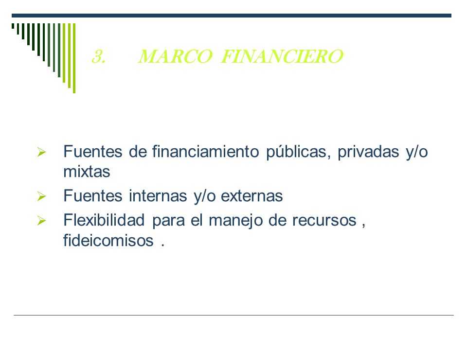 3. MARCO FINANCIERO Fuentes de financiamiento públicas, privadas y/o mixtas. Fuentes internas y/o externas.