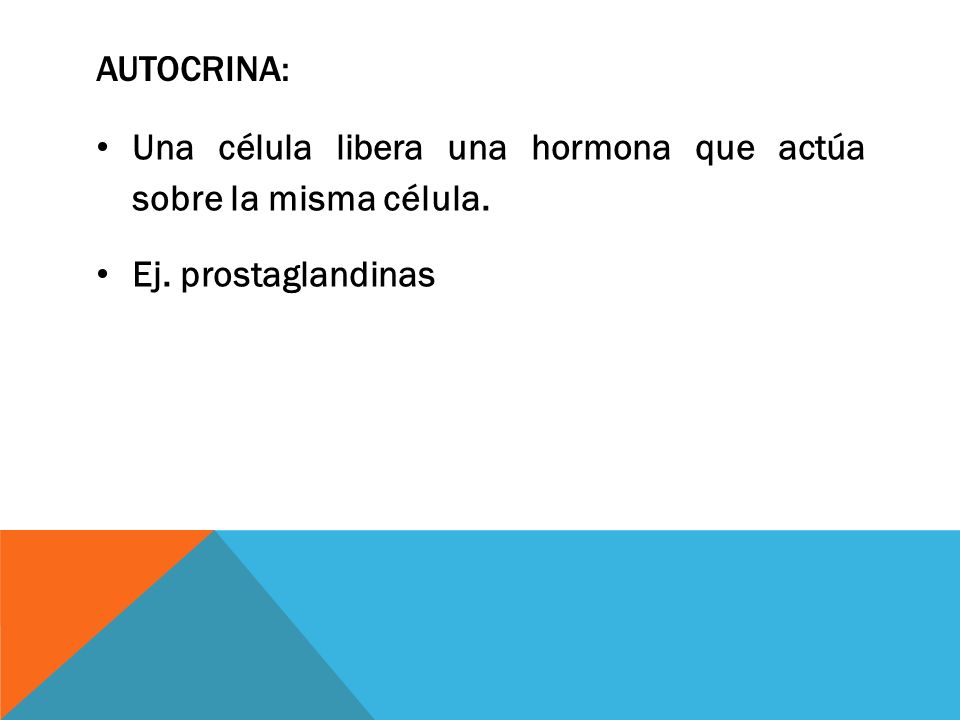 Autocrina: Una célula libera una hormona que actúa sobre la misma célula. Ej. prostaglandinas
