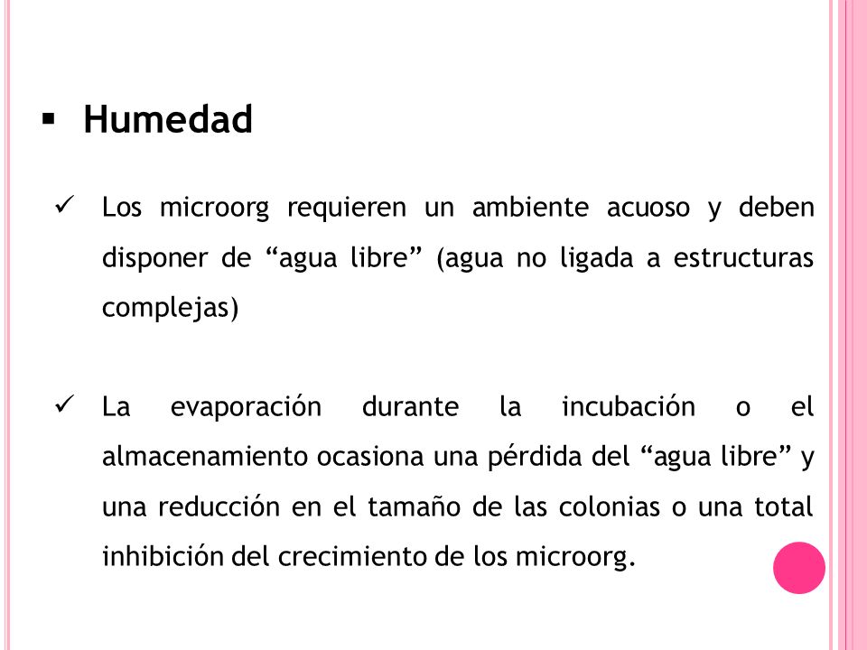 Humedad Los microorg requieren un ambiente acuoso y deben disponer de agua libre (agua no ligada a estructuras complejas)
