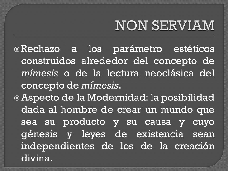 NON SERVIAM Rechazo a los parámetro estéticos construidos alrededor del concepto de mímesis o de la lectura neoclásica del concepto de mímesis.