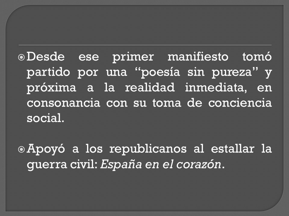 Desde ese primer manifiesto tomó partido por una poesía sin pureza y próxima a la realidad inmediata, en consonancia con su toma de conciencia social.