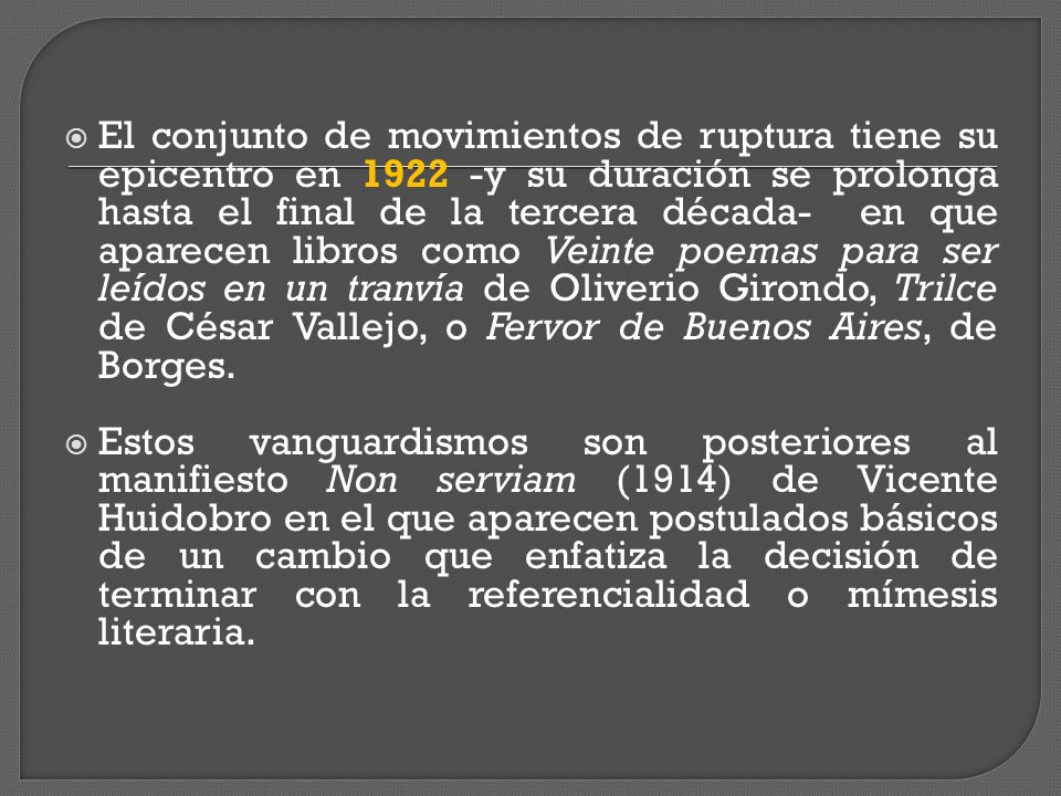 El conjunto de movimientos de ruptura tiene su epicentro en y su duración se prolonga hasta el final de la tercera década- en que aparecen libros como Veinte poemas para ser leídos en un tranvía de Oliverio Girondo, Trilce de César Vallejo, o Fervor de Buenos Aires, de Borges.