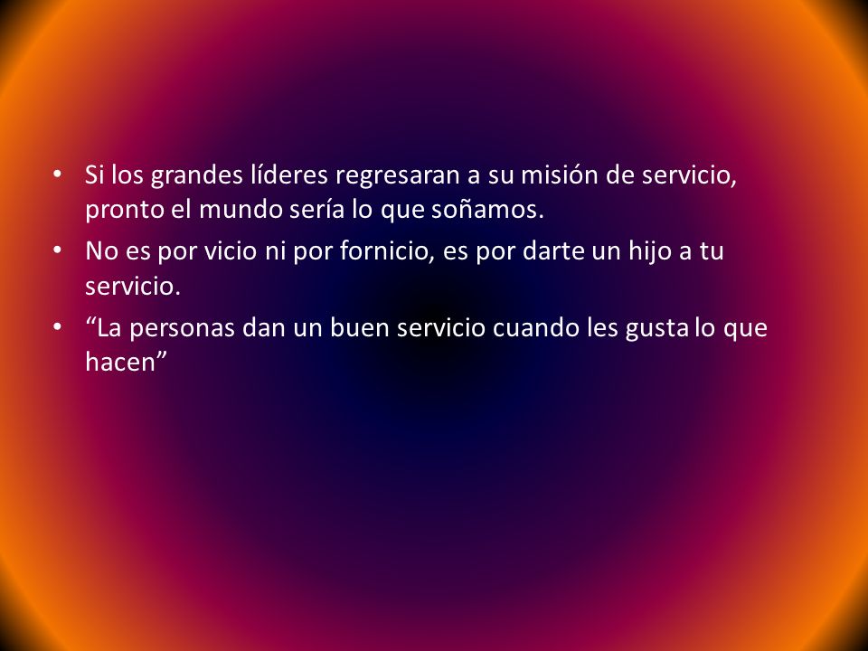 Si los grandes líderes regresaran a su misión de servicio, pronto el mundo sería lo que soñamos.
