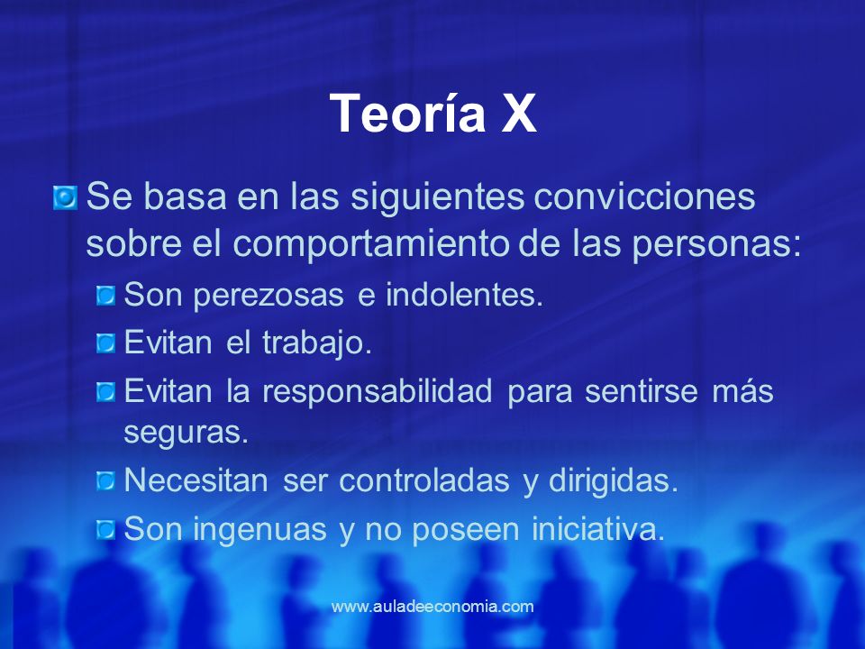 Teoría X Se basa en las siguientes convicciones sobre el comportamiento de las personas: Son perezosas e indolentes.