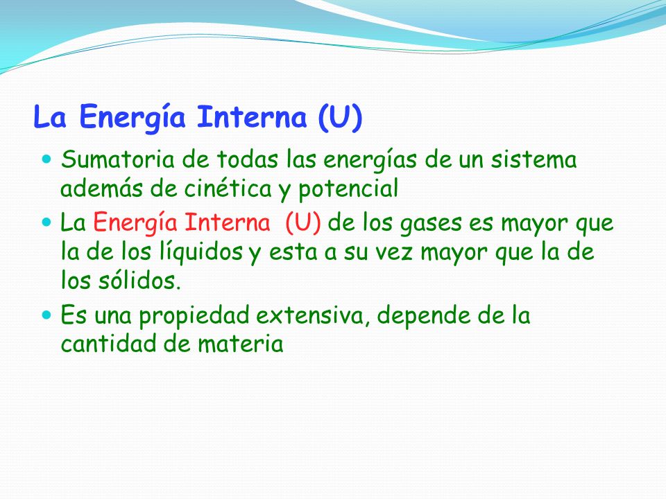 La Energía Interna (U) Sumatoria de todas las energías de un sistema además de cinética y potencial.