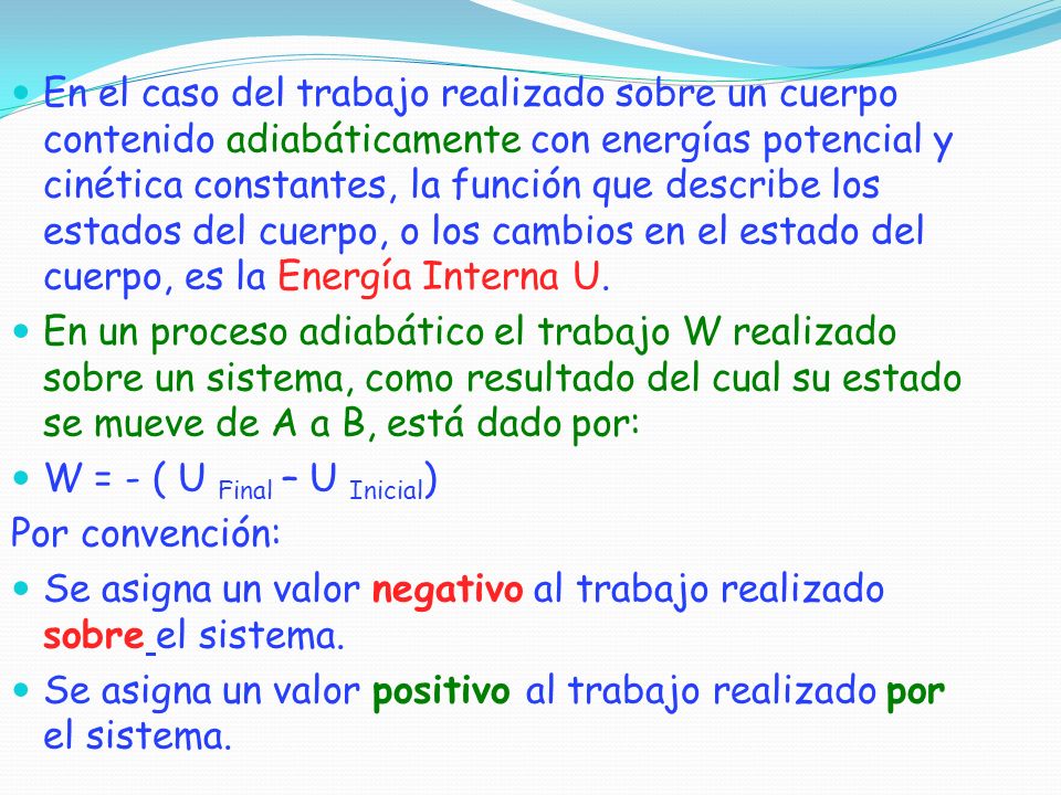 En el caso del trabajo realizado sobre un cuerpo contenido adiabáticamente con energías potencial y cinética constantes, la función que describe los estados del cuerpo, o los cambios en el estado del cuerpo, es la Energía Interna U.