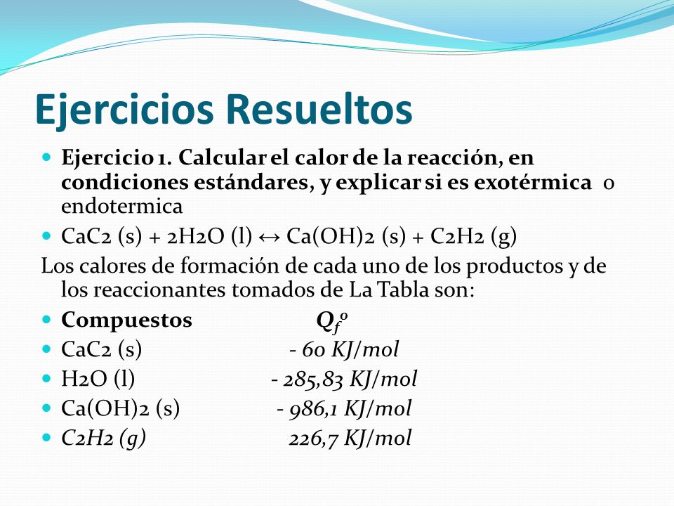 Ejercicios Resueltos Ejercicio 1. Calcular el calor de la reacción, en condiciones estándares, y explicar si es exotérmica o endotermica.