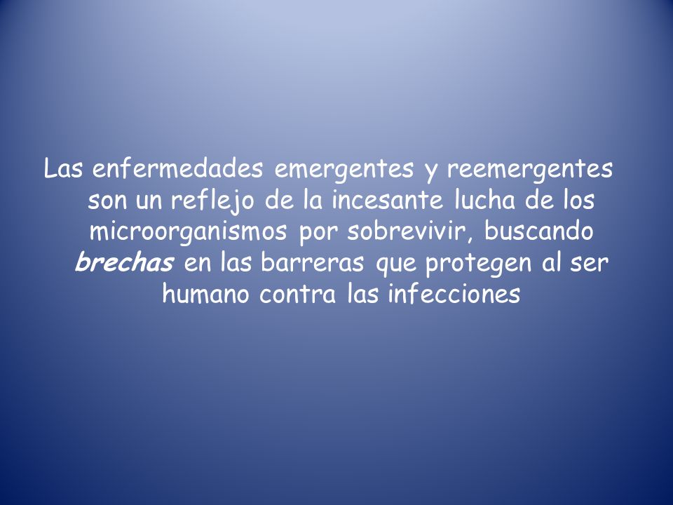 Las enfermedades emergentes y reemergentes son un reflejo de la incesante lucha de los microorganismos por sobrevivir, buscando brechas en las barreras que protegen al ser humano contra las infecciones