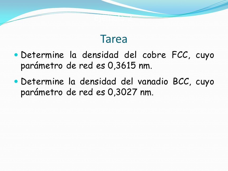 Ejemplo 2 Tarea. Determine la densidad del cobre FCC, cuyo parámetro de red es 0,3615 nm.
