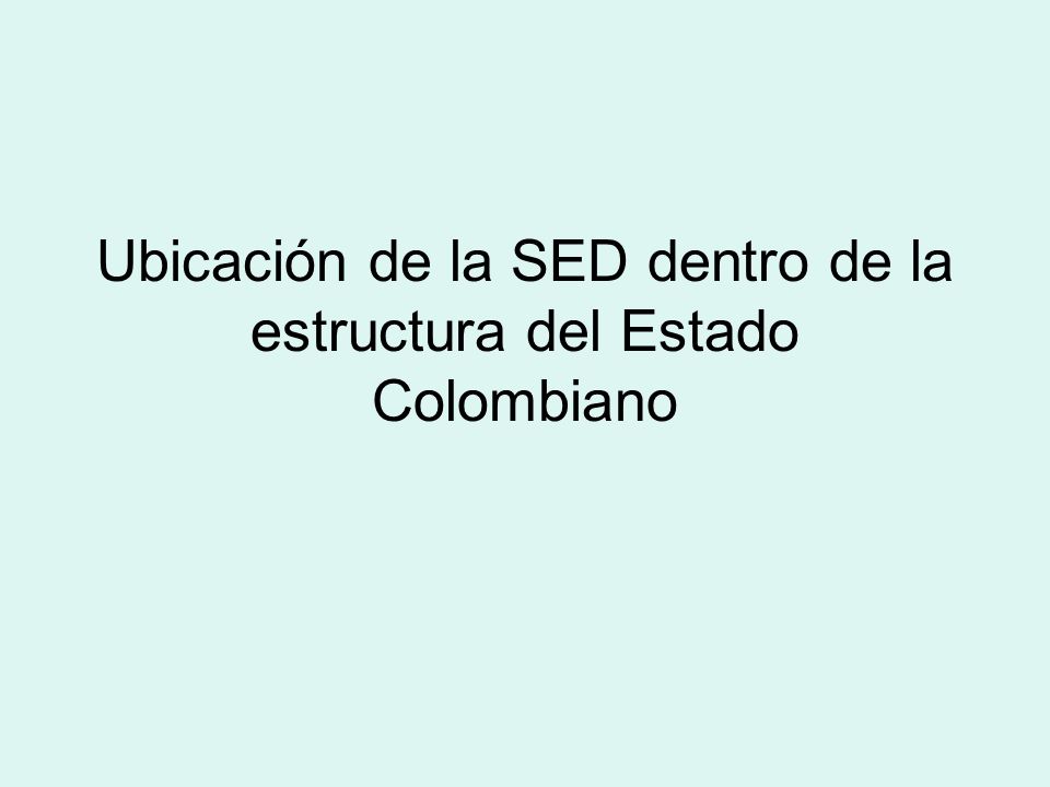 Ubicación de la SED dentro de la estructura del Estado Colombiano
