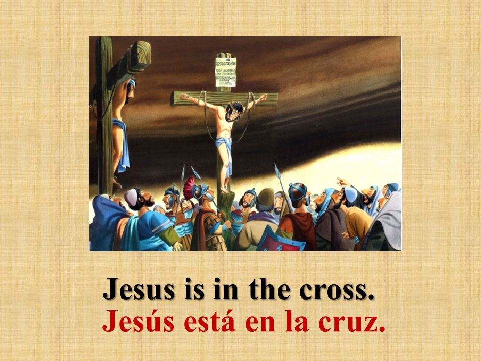 Jesus is in the cross. Jesús está en la cruz.