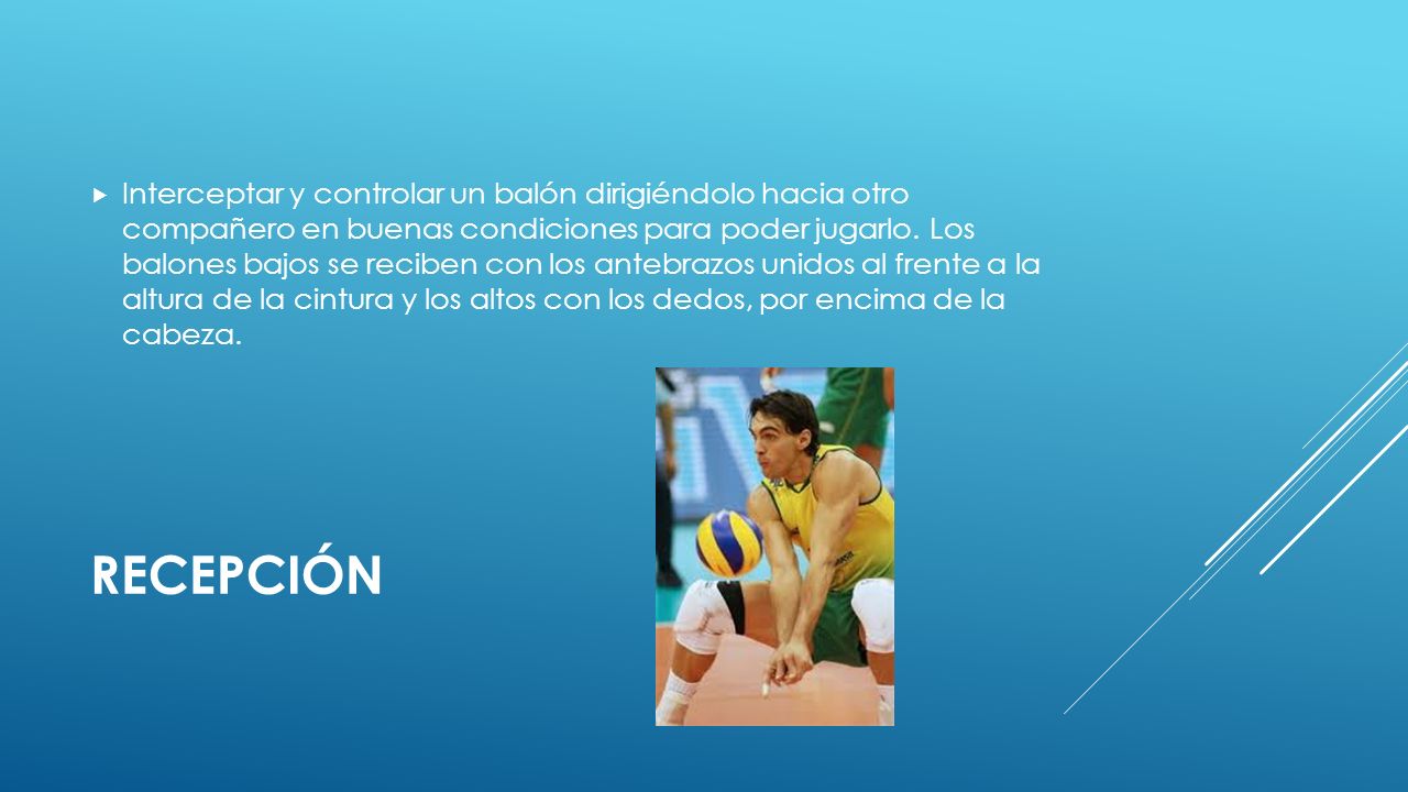Interceptar y controlar un balón dirigiéndolo hacia otro compañero en buenas condiciones para poder jugarlo. Los balones bajos se reciben con los antebrazos unidos al frente a la altura de la cintura y los altos con los dedos, por encima de la cabeza.