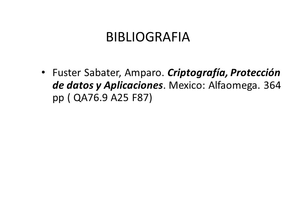 BIBLIOGRAFIA Fuster Sabater, Amparo. Criptografía, Protección de datos y Aplicaciones.