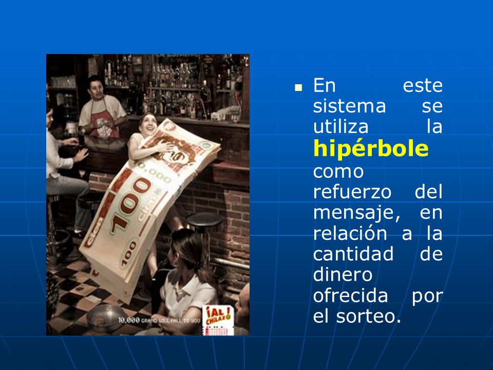 En este sistema se utiliza la hipérbole como refuerzo del mensaje, en relación a la cantidad de dinero ofrecida por el sorteo.