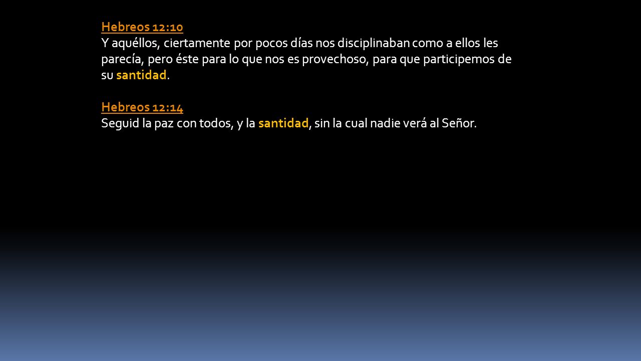Hebreos 12:10 Y aquéllos, ciertamente por pocos días nos disciplinaban como a ellos les parecía, pero éste para lo que nos es provechoso, para que participemos de su santidad.