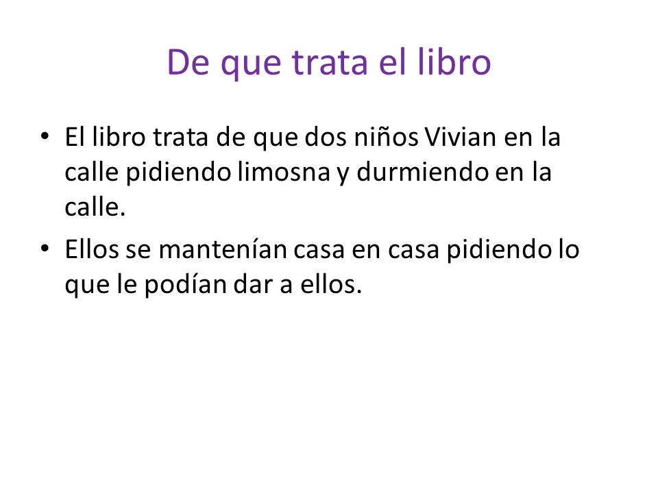 De que trata el libro El libro trata de que dos niños Vivian en la calle pidiendo limosna y durmiendo en la calle.