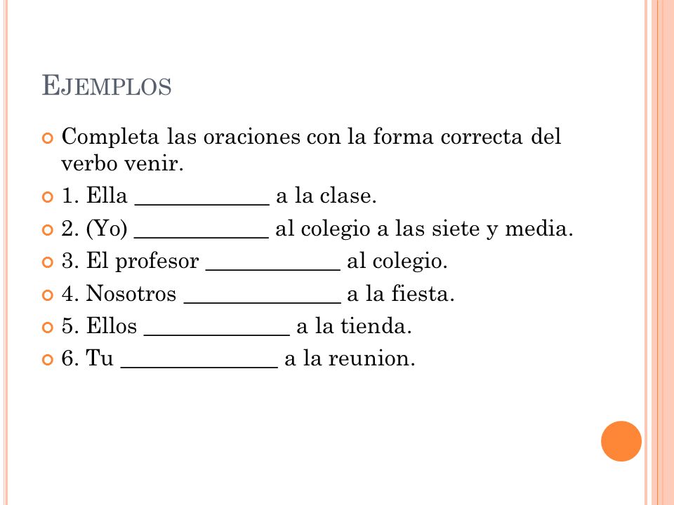 Ejemplos Completa las oraciones con la forma correcta del verbo venir.