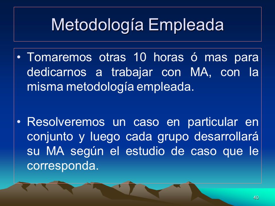 Metodología Empleada Tomaremos otras 10 horas ó mas para dedicarnos a trabajar con MA, con la misma metodología empleada.