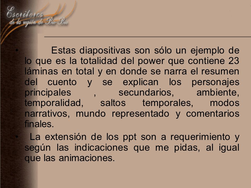 Estas diapositivas son sólo un ejemplo de lo que es la totalidad del power que contiene 23 láminas en total y en donde se narra el resumen del cuento y se explican los personajes principales , secundarios, ambiente, temporalidad, saltos temporales, modos narrativos, mundo representado y comentarios finales.