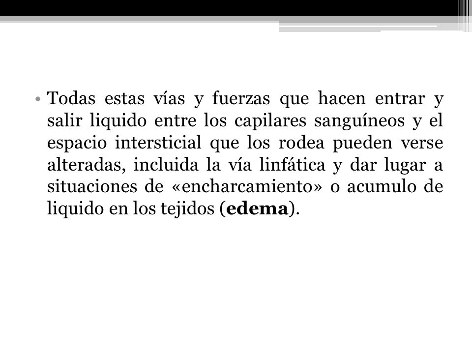 Todas estas vías y fuerzas que hacen entrar y salir liquido entre los capilares sanguíneos y el espacio intersticial que los rodea pueden verse alteradas, incluida la vía linfática y dar lugar a situaciones de «encharcamiento» o acumulo de liquido en los tejidos (edema).
