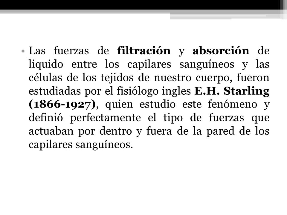 Las fuerzas de filtración y absorción de liquido entre los capilares sanguíneos y las células de los tejidos de nuestro cuerpo, fueron estudiadas por el fisiólogo ingles E.H.