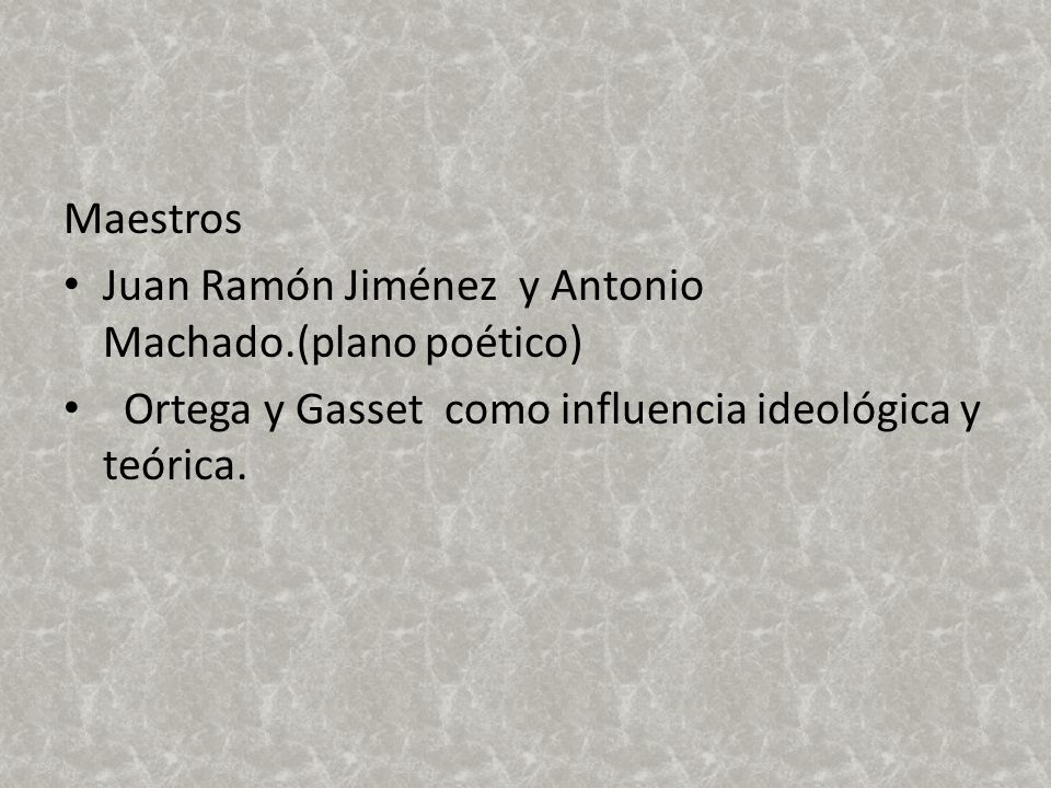 Maestros Juan Ramón Jiménez y Antonio Machado.(plano poético) Ortega y Gasset como influencia ideológica y teórica.