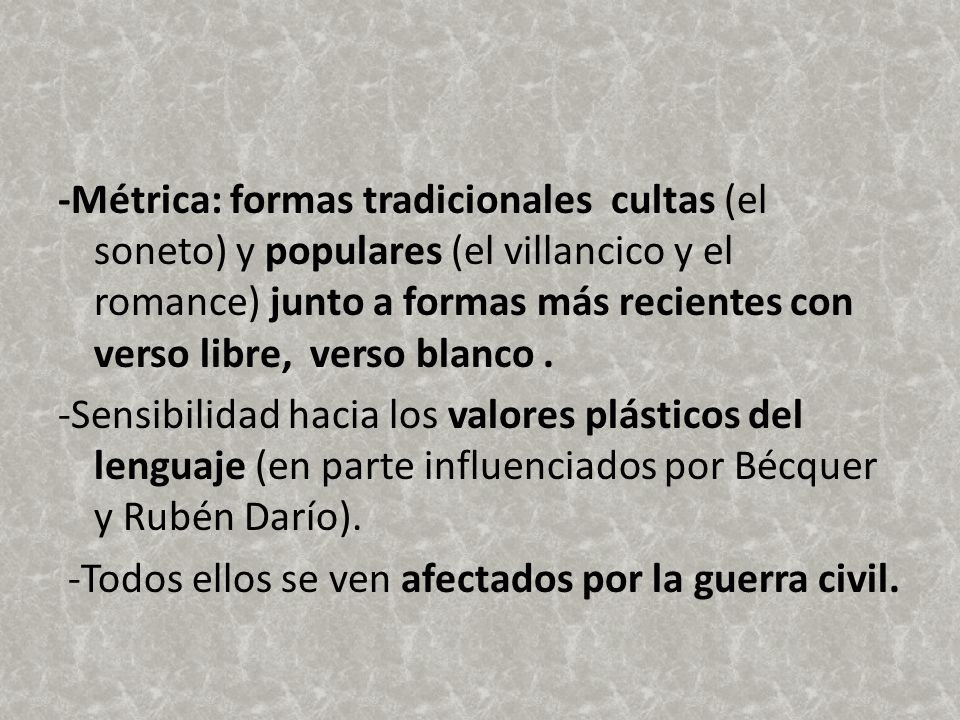 -Métrica: formas tradicionales cultas (el soneto) y populares (el villancico y el romance) junto a formas más recientes con verso libre, verso blanco .