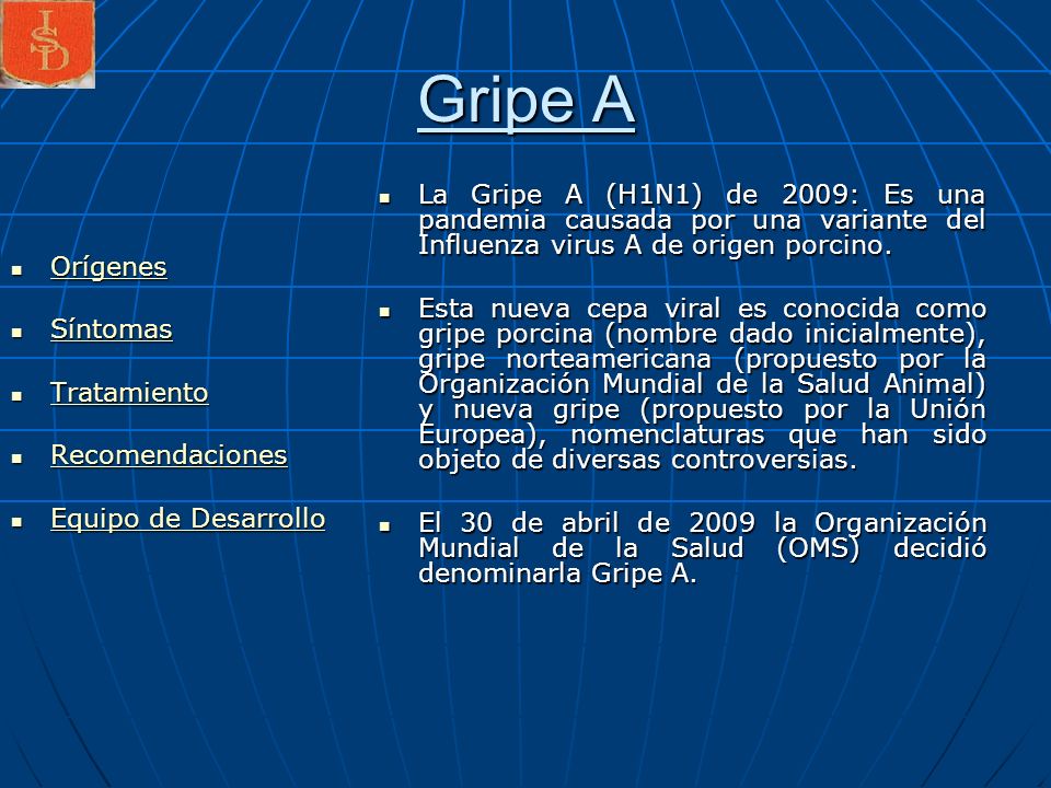 Gripe A La Gripe A (H1N1) de 2009: Es una pandemia causada por una variante del Influenza virus A de origen porcino.