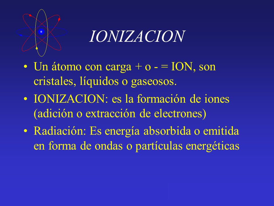 IONIZACION Un átomo con carga + o - = ION, son cristales, líquidos o gaseosos.