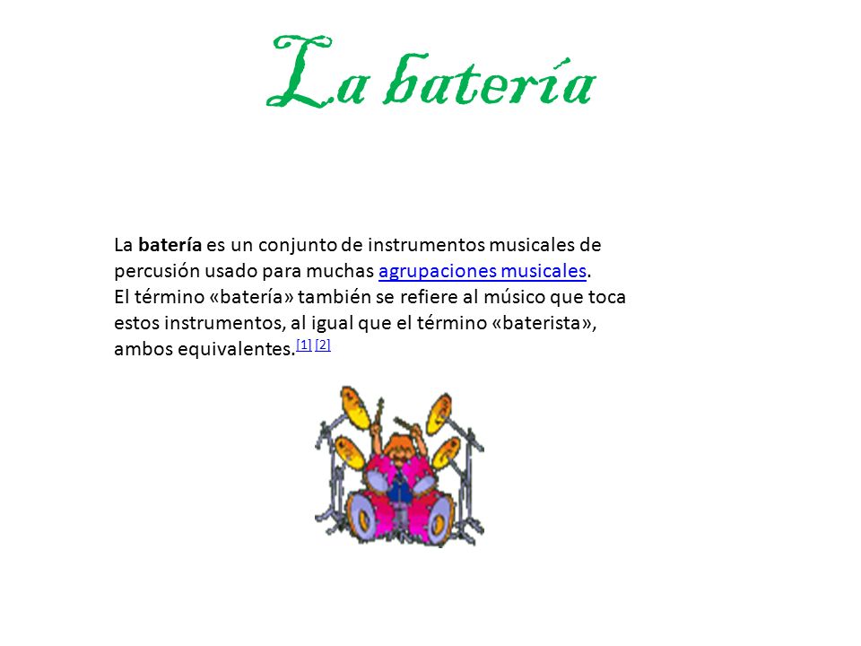 La batería La batería es un conjunto de instrumentos musicales de percusión usado para muchas agrupaciones musicales.