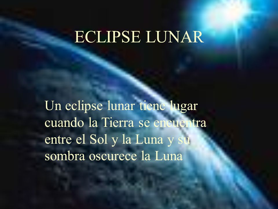 ECLIPSE LUNAR Un eclipse lunar tiene lugar cuando la Tierra se encuentra entre el Sol y la Luna y su sombra oscurece la Luna.