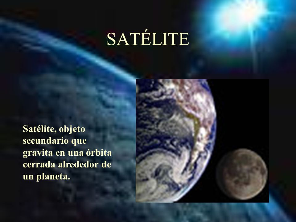 SATÉLITE Satélite, objeto secundario que gravita en una órbita cerrada alrededor de un planeta.