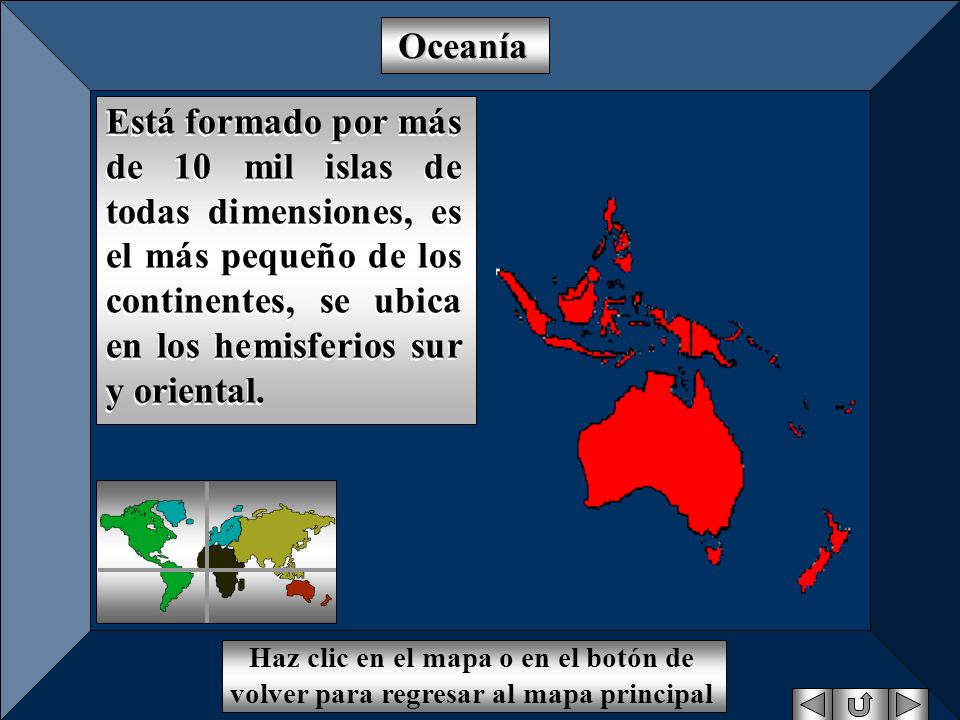 Oceanía Está formado por más de 10 mil islas de todas dimensiones, es el más pequeño de los continentes, se ubica en los hemisferios sur y oriental.