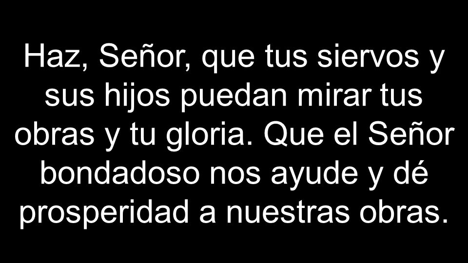 Haz, Señor, que tus siervos y sus hijos puedan mirar tus obras y tu gloria.