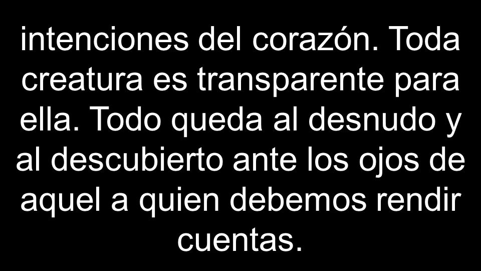intenciones del corazón. Toda creatura es transparente para ella