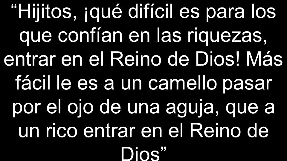 Hijitos, ¡qué difícil es para los que confían en las riquezas, entrar en el Reino de Dios.