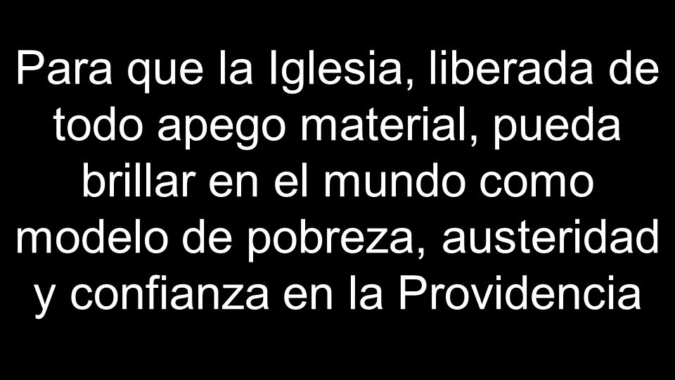 Para que la Iglesia, liberada de todo apego material, pueda brillar en el mundo como modelo de pobreza, austeridad y confianza en la Providencia
