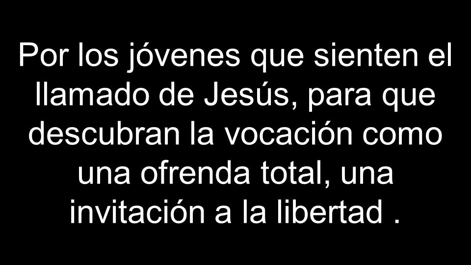 Por los jóvenes que sienten el llamado de Jesús, para que descubran la vocación como una ofrenda total, una invitación a la libertad .