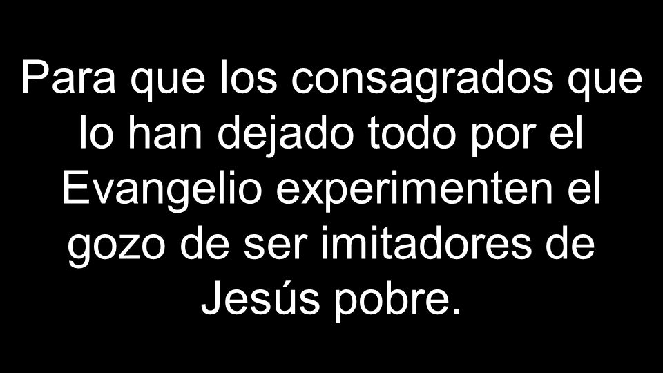Para que los consagrados que lo han dejado todo por el Evangelio experimenten el gozo de ser imitadores de Jesús pobre.