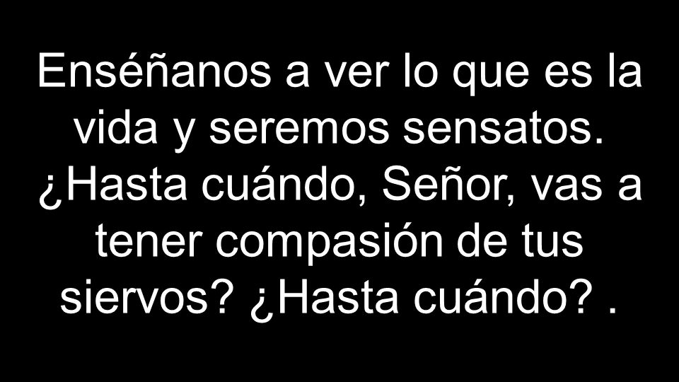 Enséñanos a ver lo que es la vida y seremos sensatos
