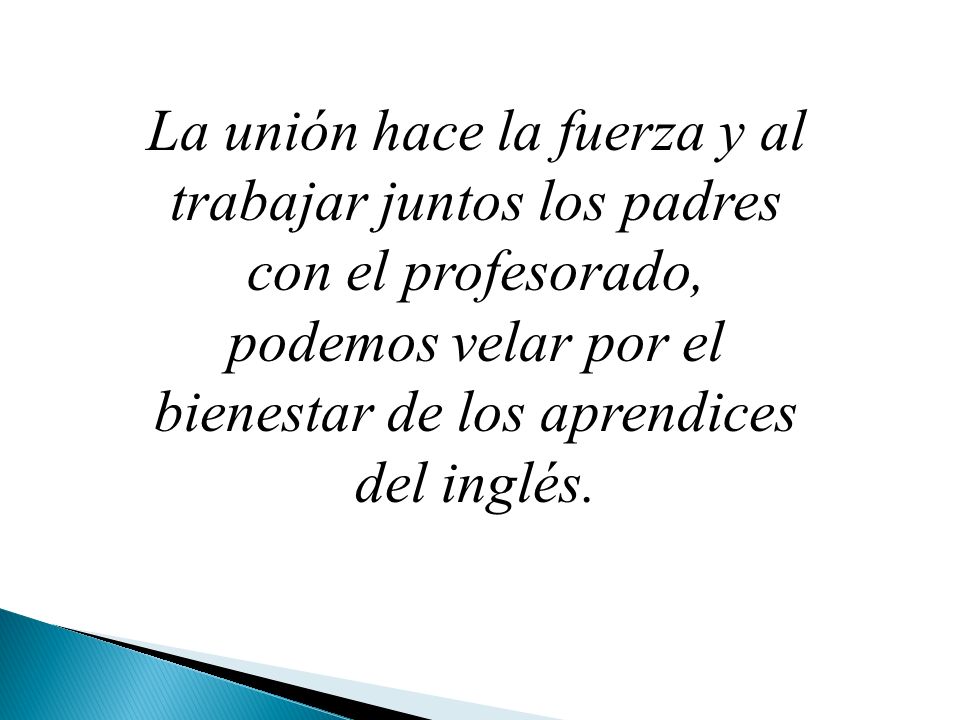 La unión hace la fuerza y al trabajar juntos los padres con el profesorado, podemos velar por el bienestar de los aprendices del inglés.
