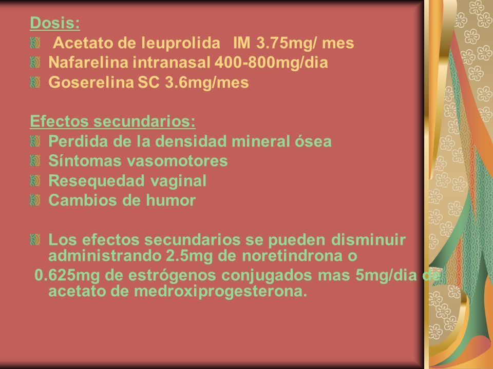 Dosis: Acetato de leuprolida IM 3.75mg/ mes. Nafarelina intranasal mg/dia. Goserelina SC 3.6mg/mes.