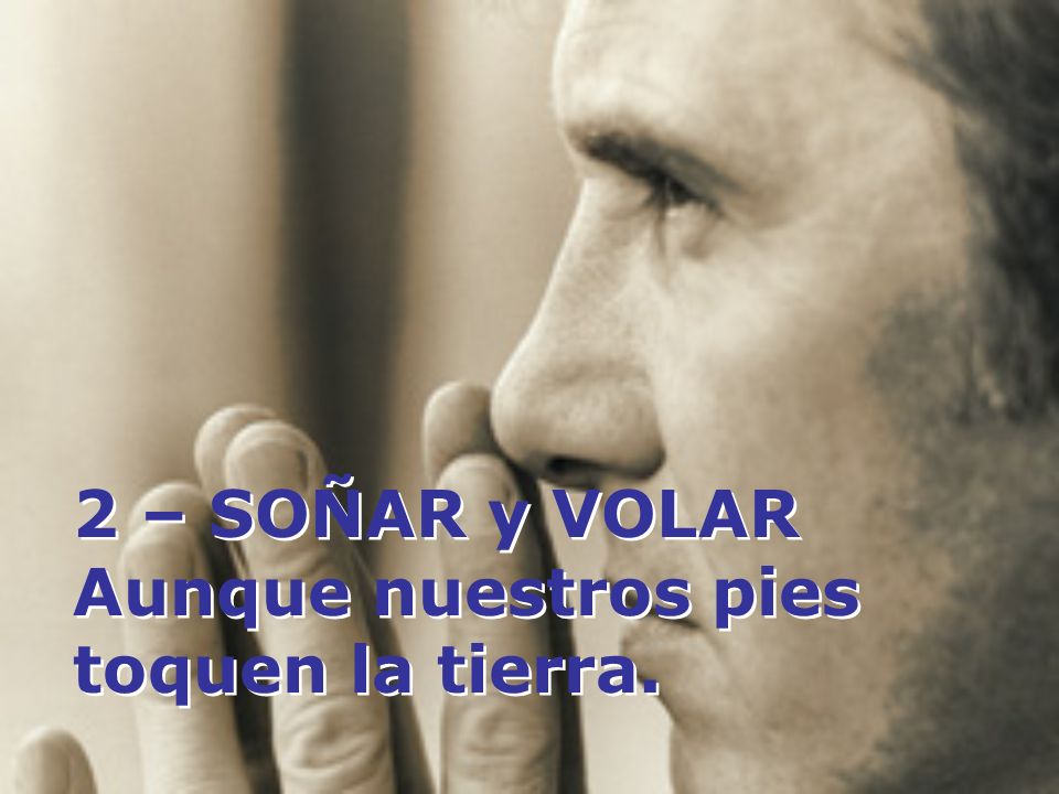 2 – SOÑAR y VOLAR Aunque nuestros pies toquen la tierra.