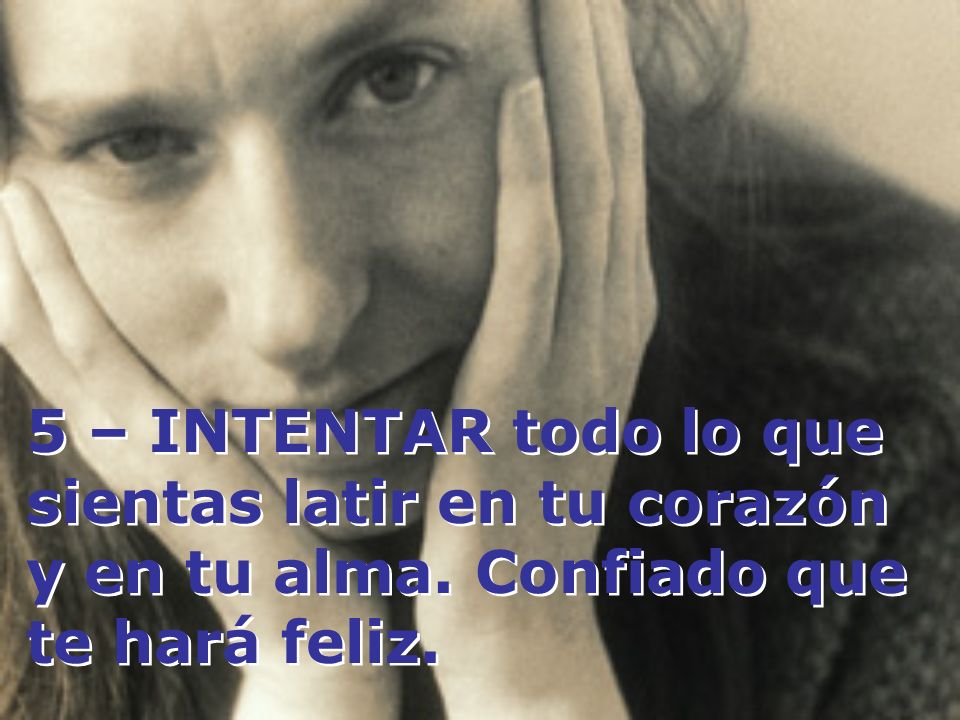 5 – INTENTAR todo lo que sientas latir en tu corazón y en tu alma