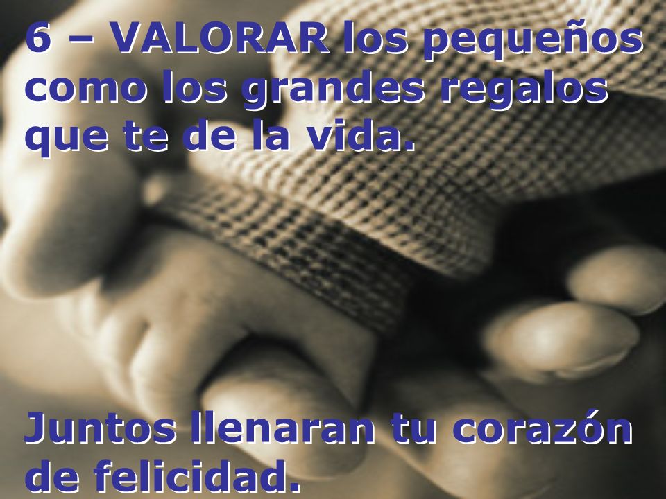 6 – VALORAR los pequeños como los grandes regalos que te de la vida.